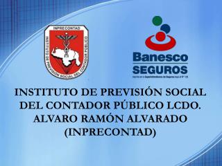 INSTITUTO DE PREVISIÓN SOCIAL DEL CONTADOR PÚBLICO LCDO. ALVARO RAMÓN ALVARADO (INPRECONTAD)
