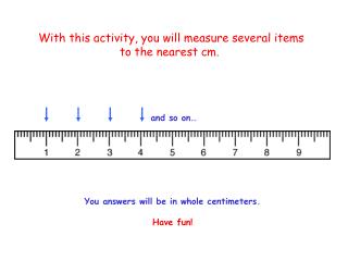 With this activity, you will measure several items to the nearest cm.