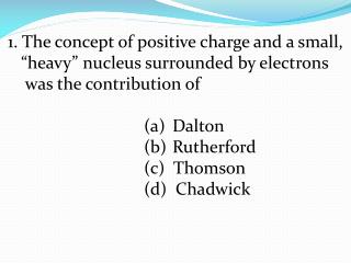 1. The concept of positive charge and a small, “ heavy” nucleus surrounded by electrons