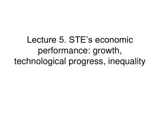 Lecture 5. STE’s economic performance: growth, technological progress, inequality