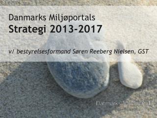 Danmarks Miljøportals Strategi 2013-2017 v/ bestyrelsesformand Søren Reeberg Nielsen, GST