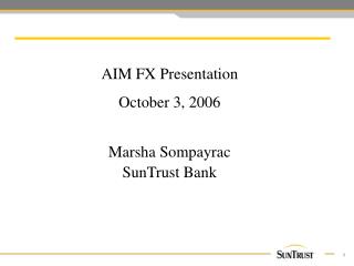 AIM FX Presentation October 3, 2006 Marsha Sompayrac SunTrust Bank
