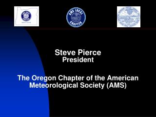 Steve Pierce President The Oregon Chapter of the American Meteorological Society (AMS)