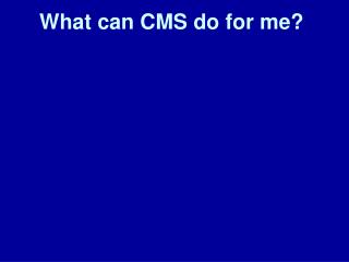 What can CMS do for me?
