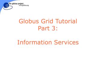 Globus Grid Tutorial Part 3: Information Services