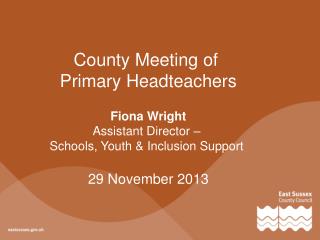 County Meeting of Primary Headteachers Fiona Wright Assistant Director –