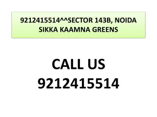 9212415514^^SECTOR 143B, NOIDA SIKKA KAAMNA GREENS