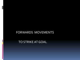 FORWARDS MOVEMENTS TO STRIKE AT GOAL