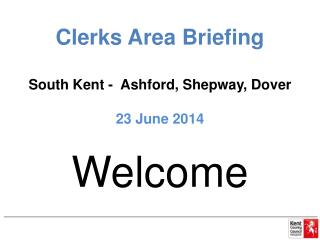 Clerks Area Briefing South Kent - Ashford, Shepway , Dover 23 June 2014