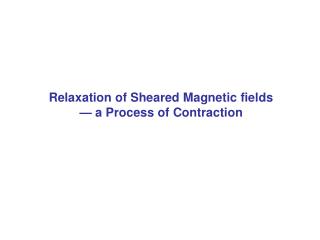 Relaxation of Sheared Magnetic fields — a Process of Contraction