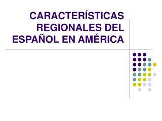 CARACTERÍSTICAS REGIONALES DEL ESPAÑOL EN AMÉRICA