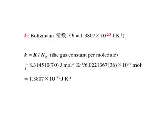 k : Boltzmann 常数（ k = 1.3807 ×10 -23 J K -1 ) k = R / N A (the gas constant per molecule)