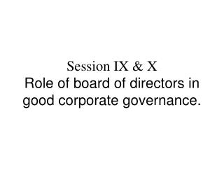Session IX &amp; X Role of board of directors in good corporate governance.