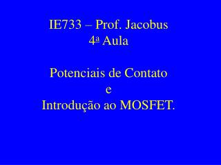 IE733 – Prof. Jacobus 4 a Aula Potenciais de Contato e Introdução ao MOSFET.