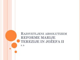 Razsvetljeni absolutizem REFORME MARIJE TEREZIJE IN JOŽEFA II