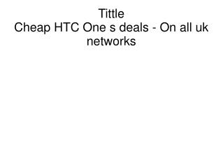 Cheap HTC One s deals - On all uk networks
