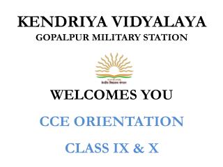 KENDRIYA VIDYALAYA GOPALPUR MILITARY STATION WELCOMES YOU CCE ORIENTATION CLASS IX &amp; X
