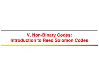 V. Non-Binary Codes: Introduction to Reed Solomon Codes