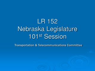 LR 152 Nebraska Legislature 101 st Session Transportation &amp; Telecommunications Committee
