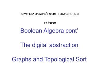 Boolean Algebra cont’ The digital abstraction Graphs and Topological Sort