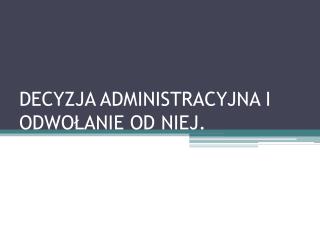 DECYZJA ADMINISTRACYJNA I ODWOŁANIE OD NIEJ.