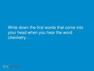 Write down the first words that come into your head when you hear the word chemistry…