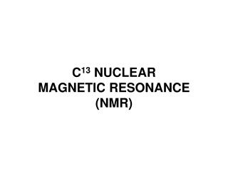 C 13 NUCLEAR MAGNETIC RESONANCE (NMR)