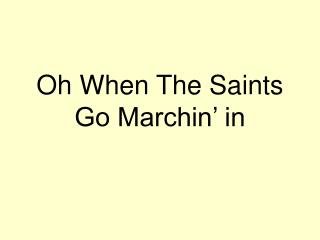 Oh When The Saints Go Marchin’ in