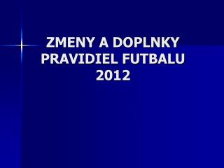 ZMENY A DOPLNKY PRAVIDIEL FUTBALU 2012