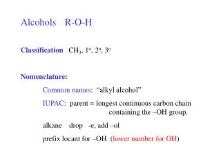 Alcohols	R-O-H Classification CH 3 , 1 o , 2 o , 3 o Nomenclature: