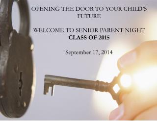 OPENING THE DOOR TO YOUR CHILD’S FUTURE WELCOME TO SENIOR PARENT NIGHT CLASS OF 2015