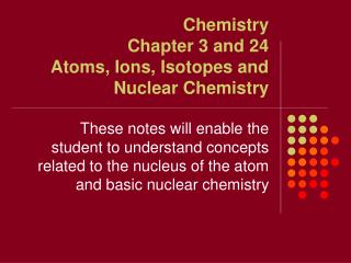 Chemistry Chapter 3 and 24 Atoms, Ions, Isotopes and Nuclear Chemistry