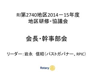 RI 第 2740 地区 2014 － 15 年度 地区研修・協議会