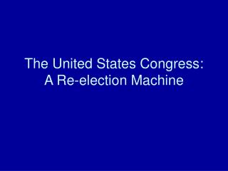 The United States Congress: A Re-election Machine