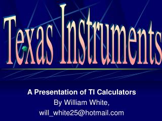 A Presentation of TI Calculators By William White, will_white25@hotmail
