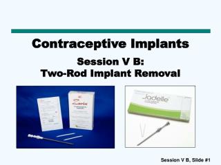 Contraceptive Implants Session V B: Two-Rod Implant Removal