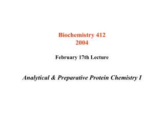 Biochemistry 412 2004 February 17th Lecture Analytical &amp; Preparative Protein Chemistry I