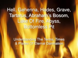 Hell, Gehenna, Hades, Grave, Tartarus, Abraham’s Bosom, Lake Of Fire, Abyss, Bottomless Pit