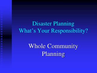 Disaster Planning What’s Your Responsibility?