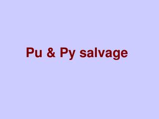 Pu &amp; Py salvage