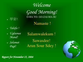 Welcome Good Morning! O-HA-YO- GO-ZAI-MA-SU Namaste ! Salamwalekum ! Sawasdee! Arun Sour Sdey !