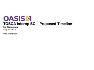 TOSCA Interop SC – Proposed Timeline for Discussion Aug 27, 2012 Matt Rutkowski
