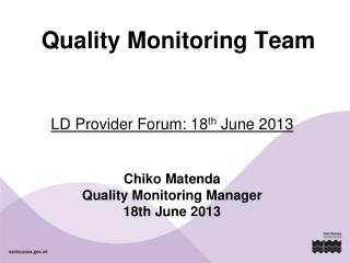 LD Provider Forum: 18 th June 2013 Chiko Matenda Quality Monitoring Manager 18th June 2013