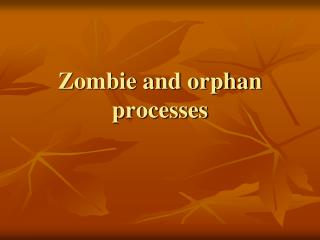 Zombie and orphan processes