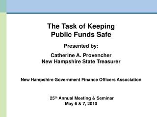 The Task of Keeping Public Funds Safe Presented by: Catherine A. Provencher