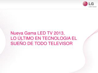 Nueva Gama LED TV 2013, LO ÚLTIMO EN TECNOLOGIA EL SUEÑO DE TODO TELEVISOR