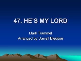 47. HE’S MY LORD