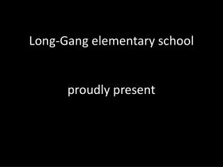 Long-Gang elementary school proudly present