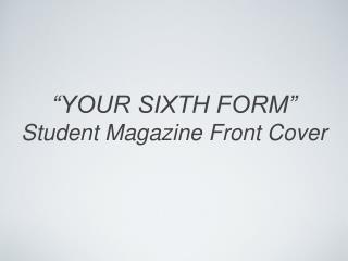 “YOUR SIXTH FORM” Student Magazine Front Cover