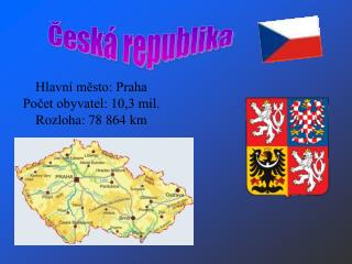 Hlavní město: Praha Počet obyvatel: 10,3 mil. Rozloha: 78 864 km